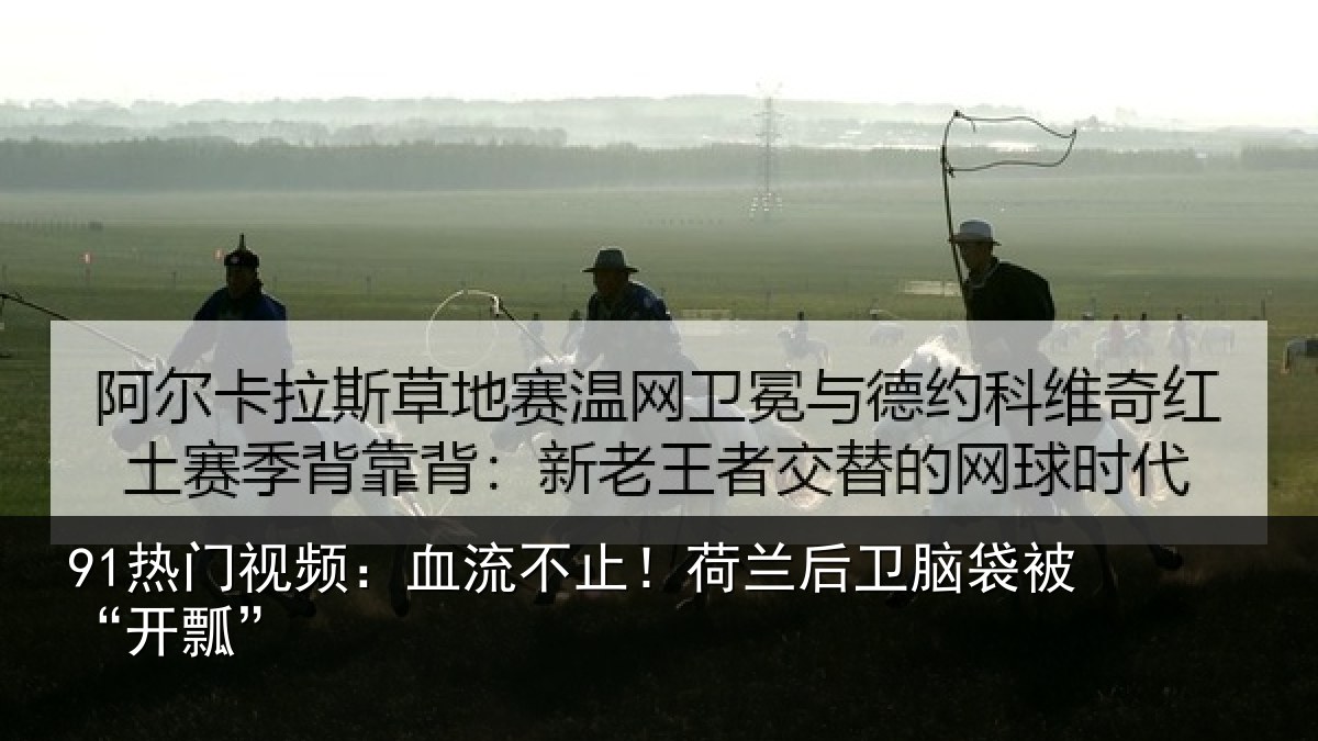 91热门视频：血流不止！荷兰后卫脑袋被“开瓢”