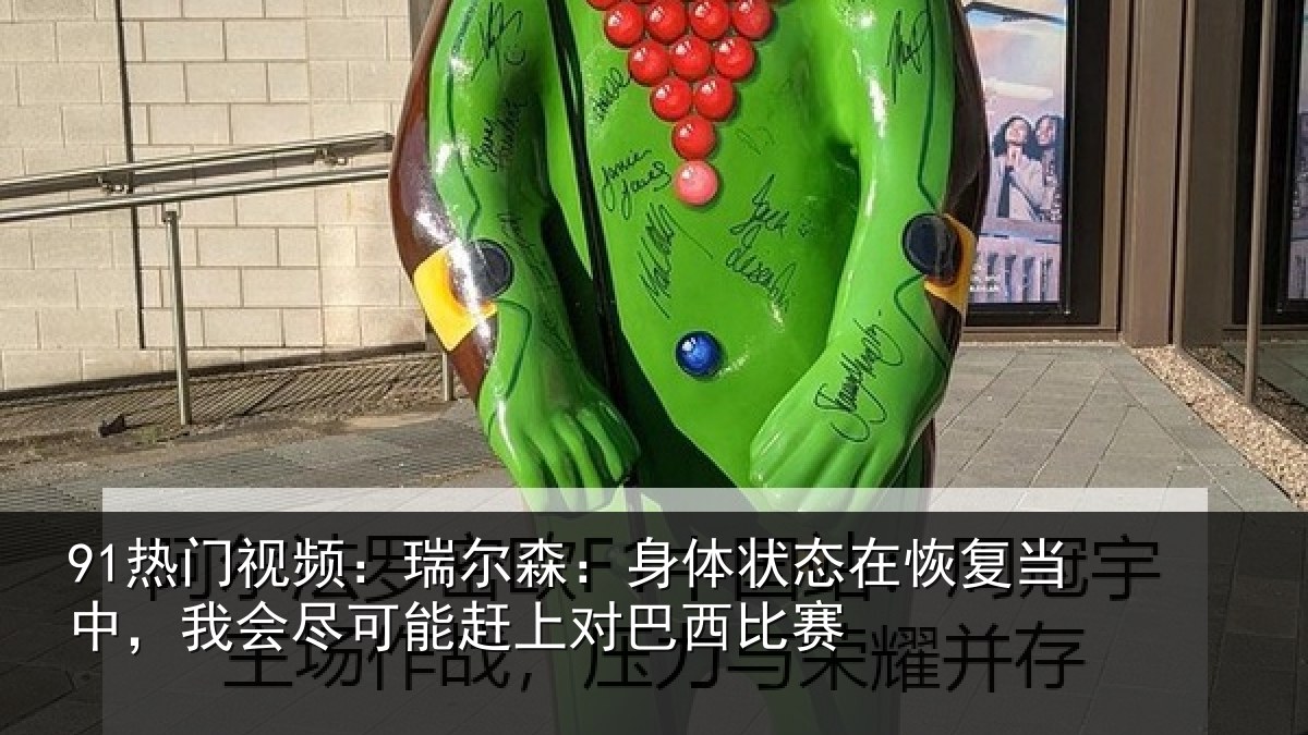 91热门视频:瑞尔相关情况当中相关情况巴西比赛