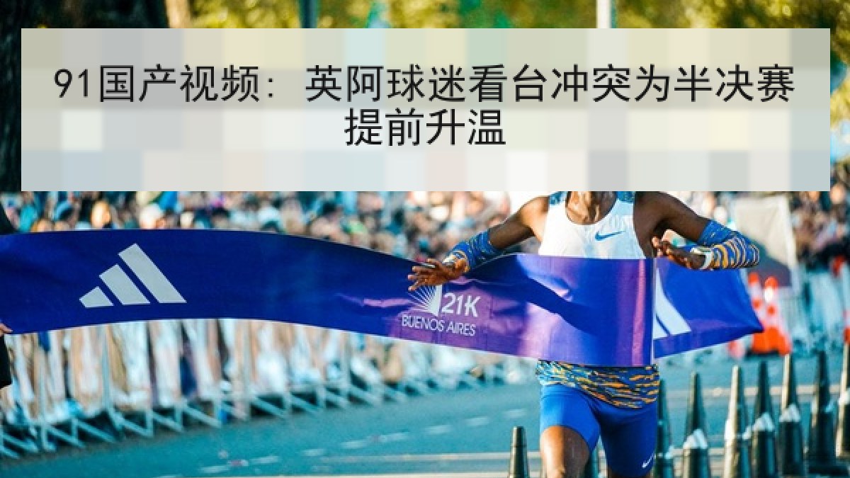 91国产视频: 英阿球迷看台冲突为半决赛提前升温 91国产视频: 英阿球迷看台冲突为半决赛提前升温