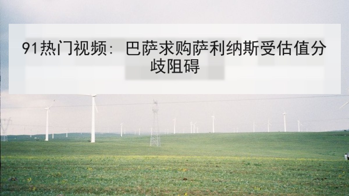 91热门视频: 巴萨求购萨利纳斯受估值分歧阻碍 91热门视频: 巴萨求购萨利纳斯受估值分歧阻碍