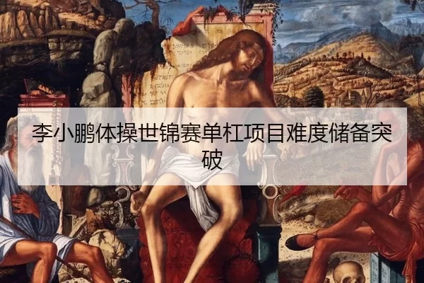 李小鹏体操世锦赛单杠项目难度储备突破