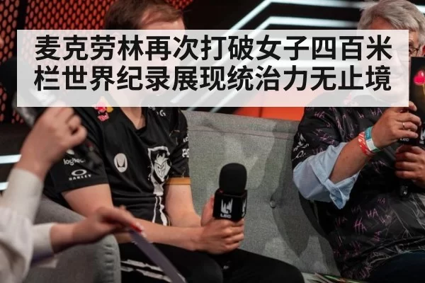 麦克劳林再次打破女子四百米栏世界纪录展现统治力无止境